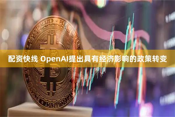 配资快线 OpenAI提出具有经济影响的政策转变