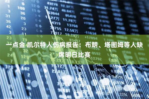 一点金 凯尔特人伤病报告：布朗、塔图姆等人缺席明日比赛